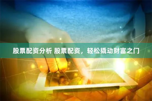 股票配資分析 股票配資，輕松撬動財富之門